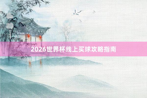 2026世界杯线上买球攻略指南