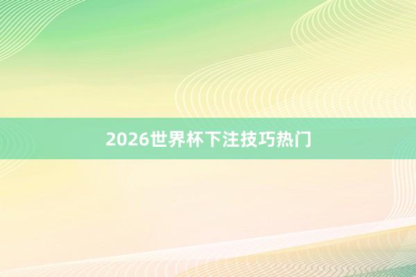 2026世界杯下注技巧热门