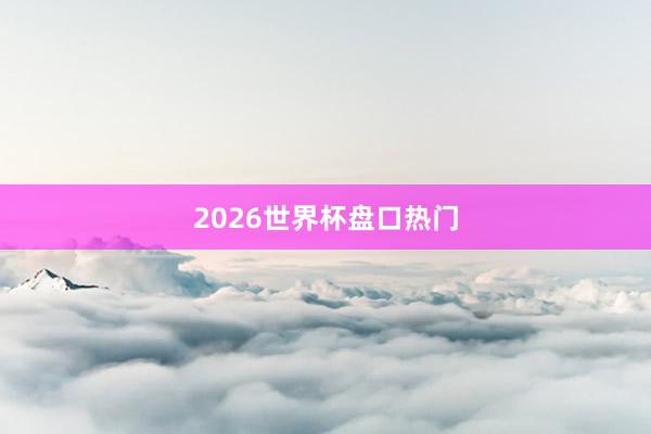 2026世界杯盘口热门