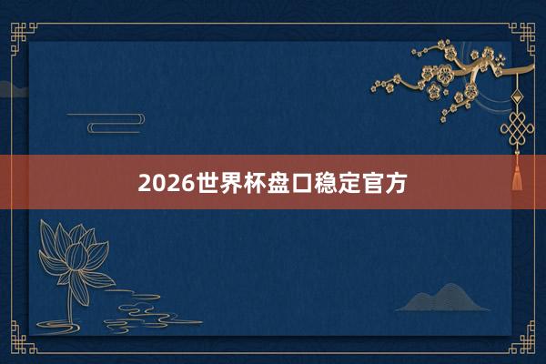 2026世界杯盘口稳定官方
