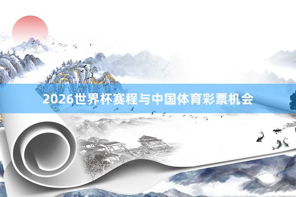 2026世界杯赛程与中国体育彩票机会