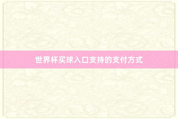 世界杯买球入口支持的支付方式