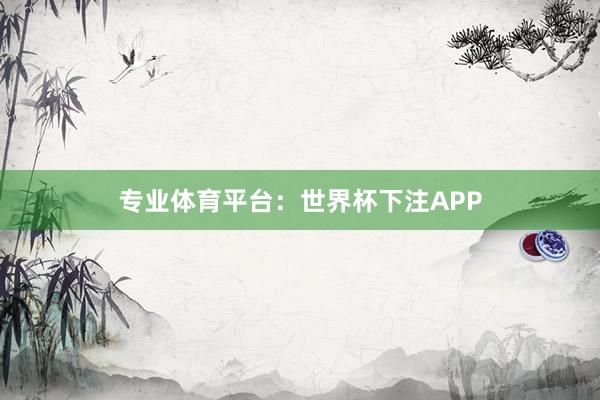 专业体育平台：世界杯下注APP