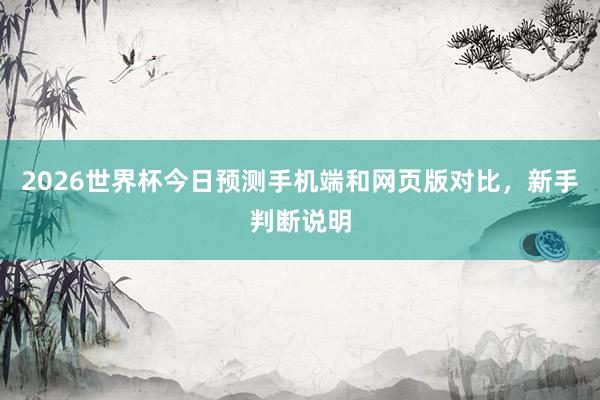 2026世界杯今日预测手机端和网页版对比，新手判断说明