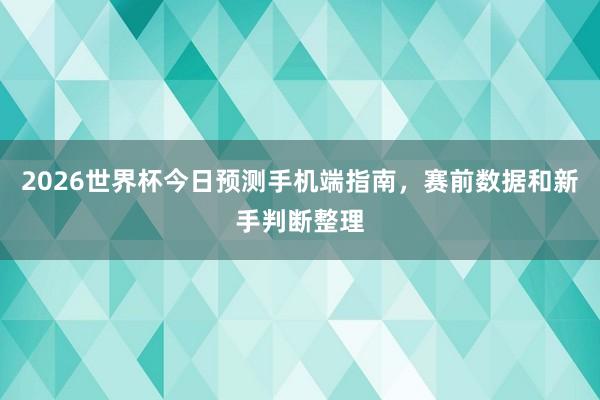 2026世界杯今日预测手机端指南，赛前数据和新手判断整理
