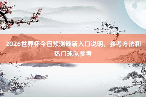 2026世界杯今日预测最新入口说明，参考方法和热门球队参考