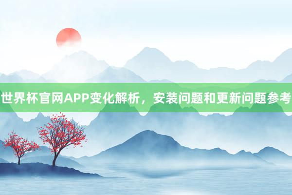 世界杯官网APP变化解析，安装问题和更新问题参考