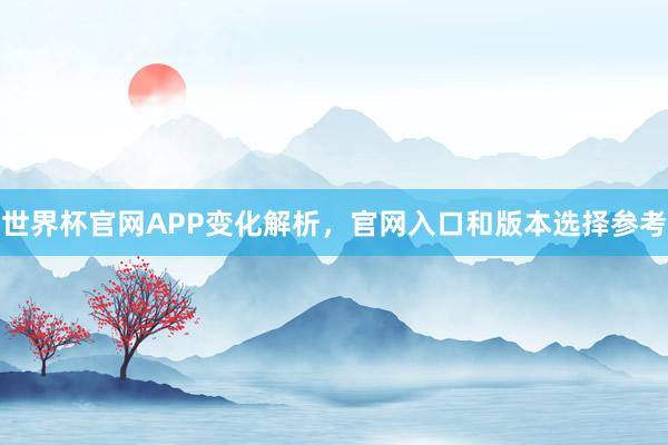 世界杯官网APP变化解析，官网入口和版本选择参考