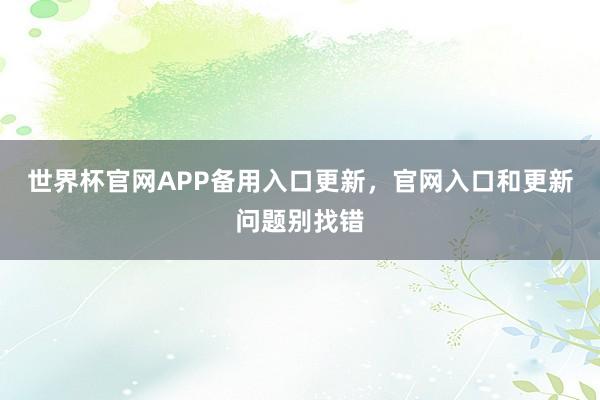 世界杯官网APP备用入口更新，官网入口和更新问题别找错