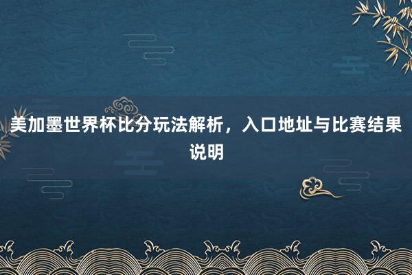 美加墨世界杯比分玩法解析，入口地址与比赛结果说明