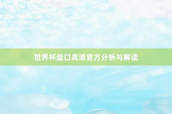 世界杯盘口高清官方分析与解读