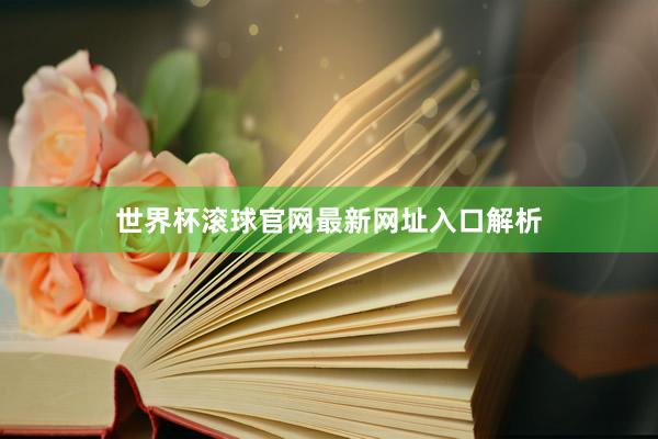 世界杯滚球官网最新网址入口解析