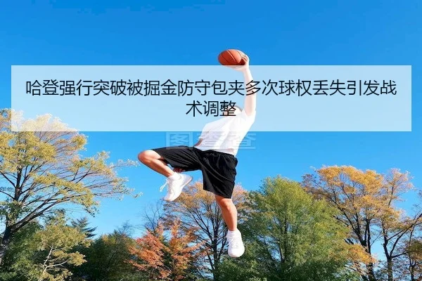 哈登强行突破被掘金防守包夹多次球权丢失引发战术调整 - YABO